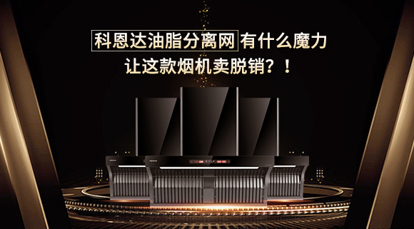 科恩達(dá)油脂分離網(wǎng)有什么魔力，讓這款煙機(jī)賣脫銷？！