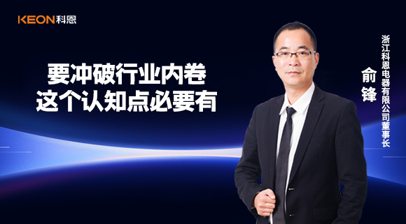 科恩電器俞鋒：要沖破行業(yè)內(nèi)卷，這個(gè)認(rèn)知點(diǎn)必要有！