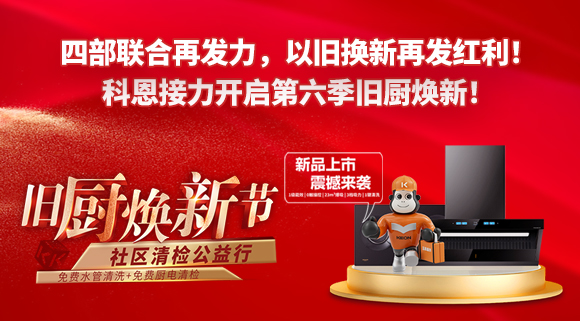 四部聯(lián)合再發(fā)力，以舊換新再發(fā)紅利！科恩接力開啟第六季舊廚煥新！