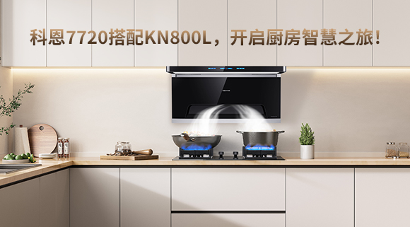 科恩7720搭配KN800L，開(kāi)啟廚房智慧之旅！